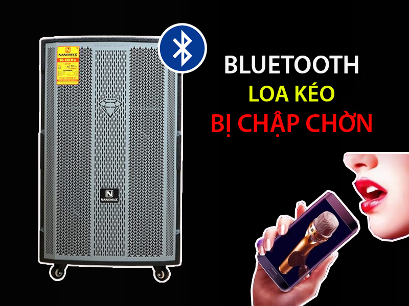 Bluetooth loa kéo bị chập chờn